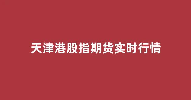 天津港股指期货实时行情(天津港股股票)_https://www.hhem8.com_上交所_第1张
