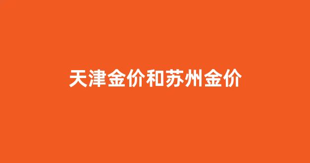 天津金价和苏州金价_天津金价和苏州金价对比