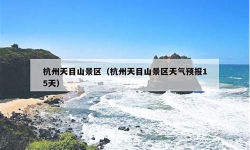 天目山天气预报15天30天_天目山天气预报15天30天查询