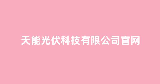 天能光伏科技有限公司官网(天能光伏新能源有限公司)_https://www.wguangz.com_郑商所_第1张