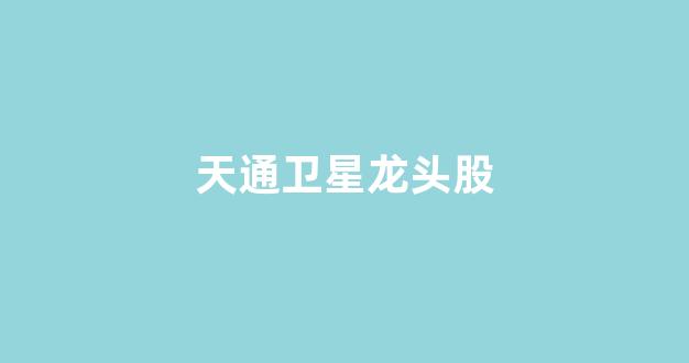天通卫星龙头股(天通卫星龙头股票一览表)_https://www.brunchezvous.com_自由行_第1张