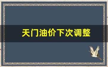 天门油价下次调整表-天门油价下次调整