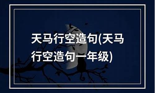 天马行空造句怎么造最好_天马行空造句怎么造最好的句子