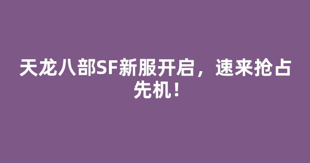 天龙八部SF新服开启，速来抢占先机！