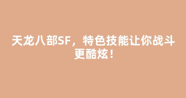 天龙八部SF，特色技能让你战斗更酷炫！