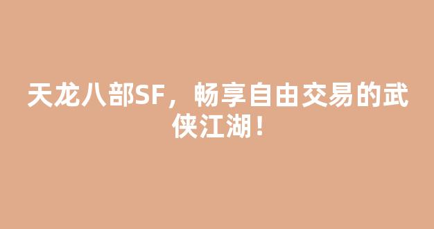 天龙八部SF，畅享自由交易的武侠江湖！
