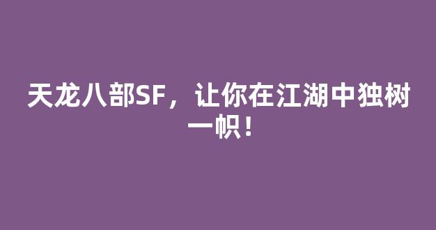 天龙八部SF，让你在江湖中独树一帜！