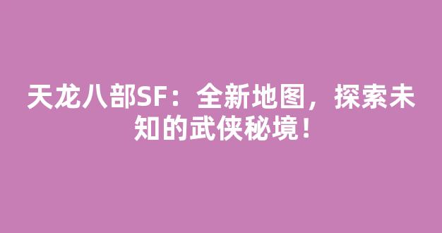 天龙八部SF：全新地图，探索未知的武侠秘境！