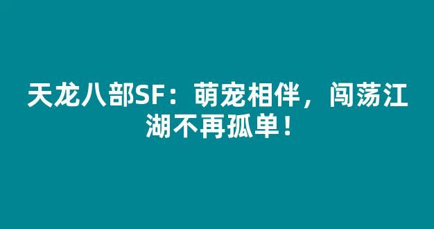 天龙八部SF：萌宠相伴，闯荡江湖不再孤单！