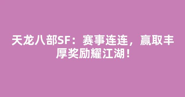 天龙八部SF：赛事连连，赢取丰厚奖励耀江湖！