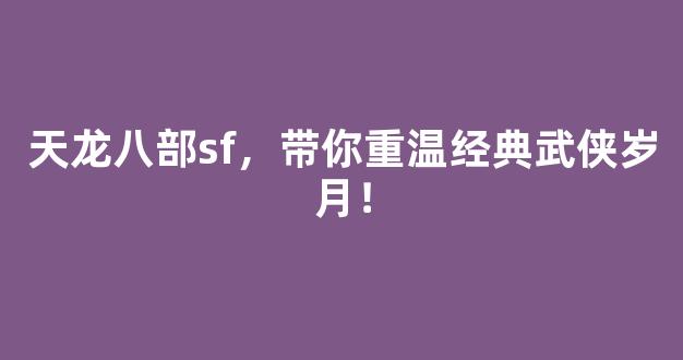 天龙八部sf，带你重温经典武侠岁月！