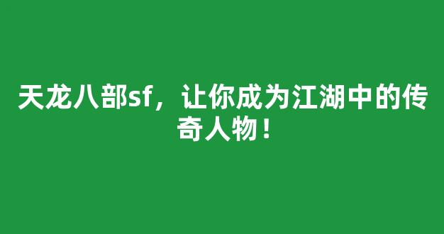 天龙八部sf，让你成为江湖中的传奇人物！