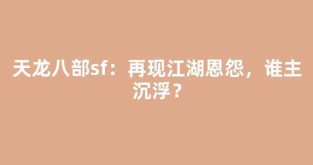 天龙八部sf：再现江湖恩怨，谁主沉浮？