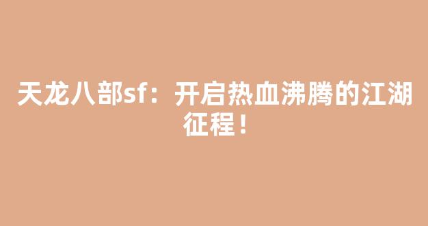 天龙八部sf：开启热血沸腾的江湖征程！