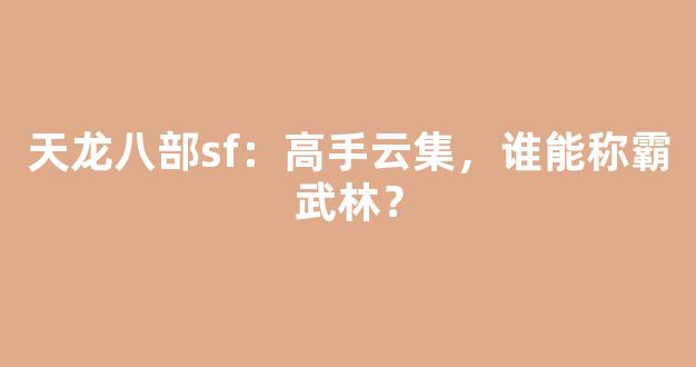 天龙八部sf：高手云集，谁能称霸武林？