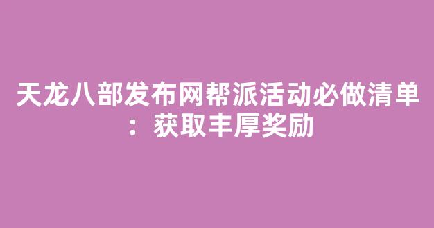 天龙八部发布网帮派活动必做清单：获取丰厚奖励