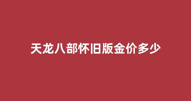 天龙八部怀旧版金价多少_天龙八部怀旧版打金