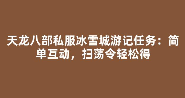 天龙八部私服冰雪城游记任务：简单互动，扫荡令轻松得