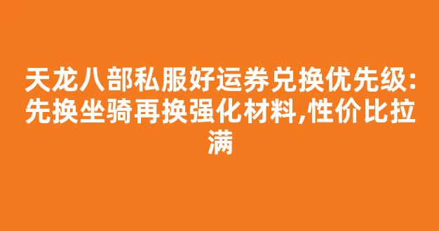 天龙八部私服好运券兑换优先级:先换坐骑再换强化材料,性价比拉满