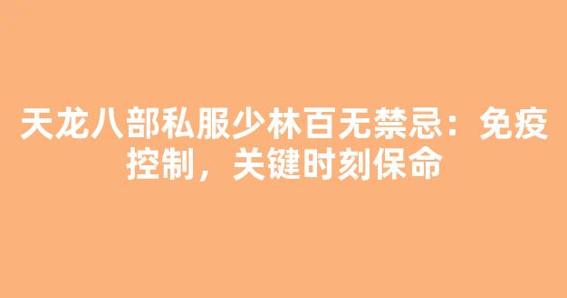 天龙八部私服少林百无禁忌：免疫控制，关键时刻保命