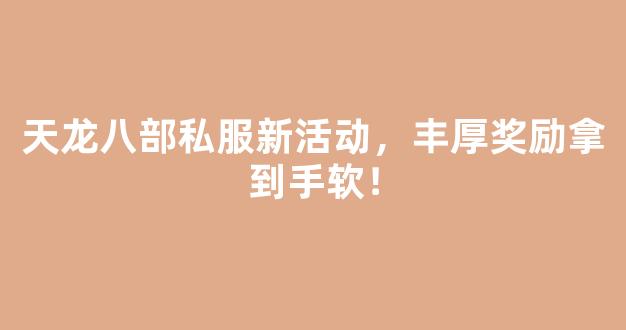 天龙八部私服新活动，丰厚奖励拿到手软！