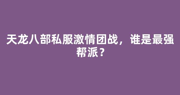 天龙八部私服激情团战，谁是最强帮派？