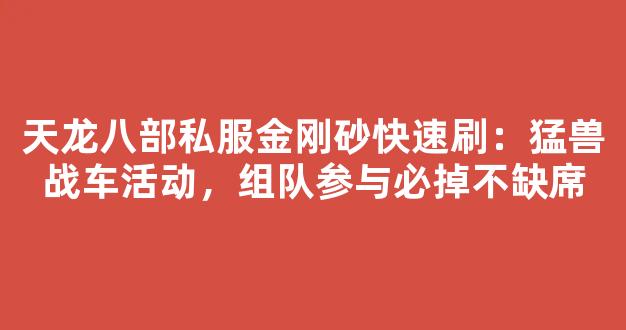 天龙八部私服金刚砂快速刷：猛兽战车活动，组队参与必掉不缺席