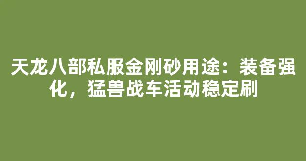 天龙八部私服金刚砂用途：装备强化，猛兽战车活动稳定刷