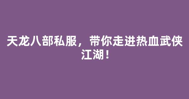天龙八部私服，带你走进热血武侠江湖！