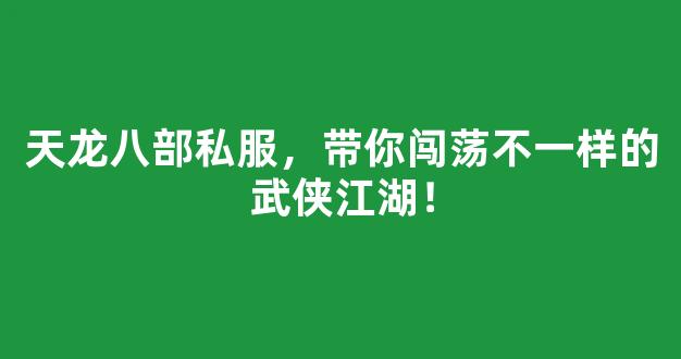 天龙八部私服，带你闯荡不一样的武侠江湖！