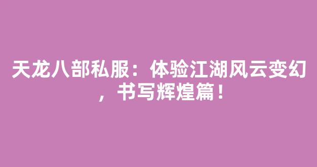 天龙八部私服：体验江湖风云变幻，书写辉煌篇章！