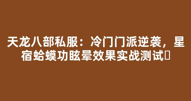 天龙八部私服：冷门门派逆袭，星宿蛤蟆功眩晕效果实战测试​