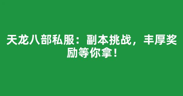 天龙八部私服：副本挑战，丰厚奖励等你拿！