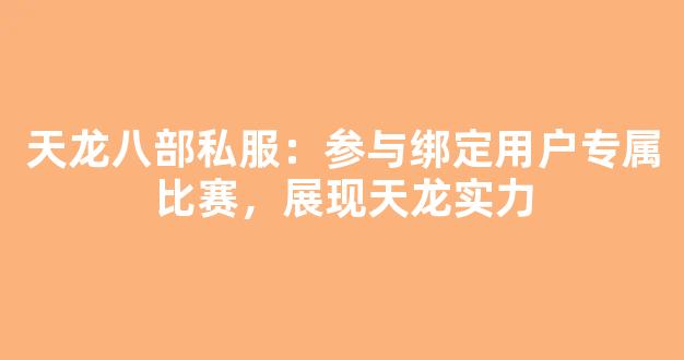 天龙八部私服：参与绑定用户专属比赛，展现天龙实力