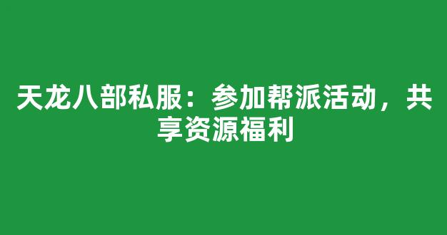 天龙八部私服：参加帮派活动，共享资源福利