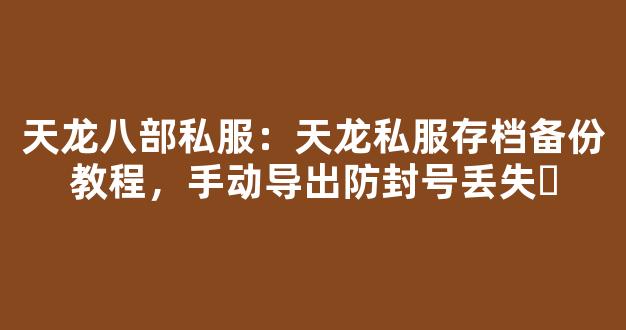 天龙八部私服：天龙私服存档备份教程，手动导出防封号丢失​