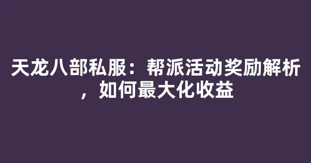 天龙八部私服：帮派活动奖励解析，如何最大化收益