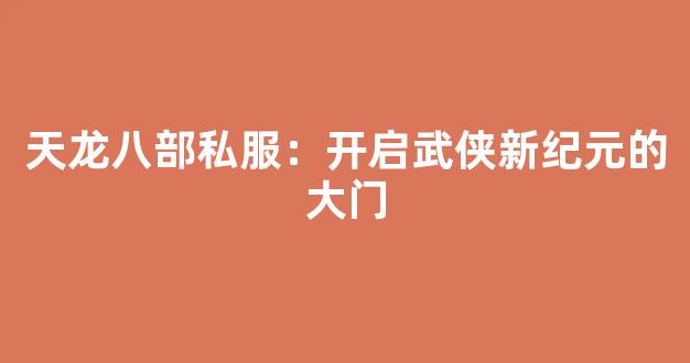 天龙八部私服：开启武侠新纪元的大门