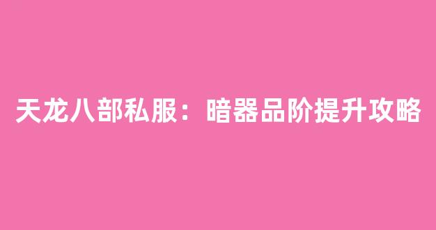 天龙八部私服：暗器品阶提升攻略