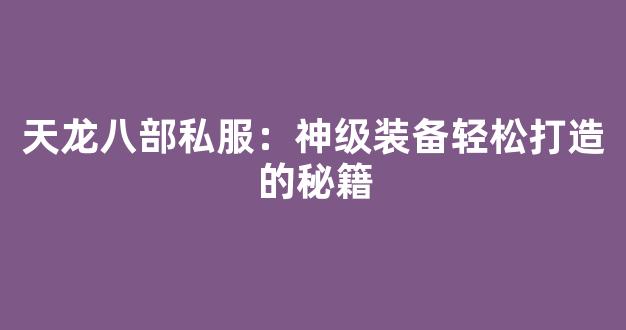 天龙八部私服：神级装备轻松打造的秘籍