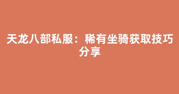 天龙八部私服：稀有坐骑获取技巧分享