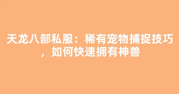 天龙八部私服：稀有宠物捕捉技巧，如何快速拥有神兽