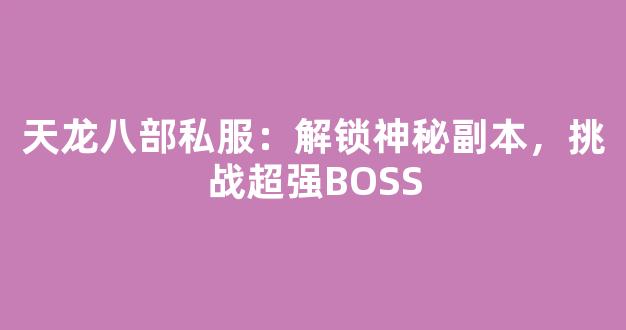 天龙八部私服：解锁神秘副本，挑战超强BOSS