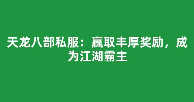 天龙八部私服：赢取丰厚奖励，成为江湖霸主