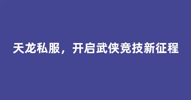 天龙私服，开启武侠竞技新征程