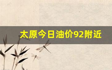 太原今日油价92附近加油站-太原今日油价92汽油7.61