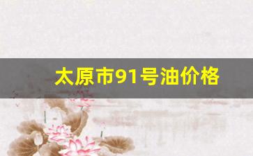 太原九十二号汽油多少钱-太原市91号油价格