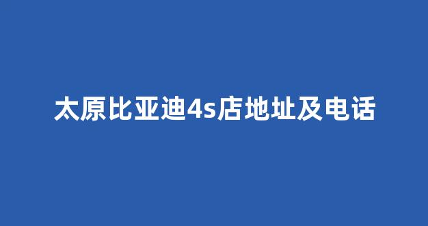 太原比亚迪4s店地址及电话(太原比亚迪4s店电话是多少)_https://www.hangfeite.com_北交所_第1张