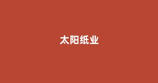 太阳纸业(太阳纸业公司简介)_https://www.jnskb.com_装修公司_第1张
