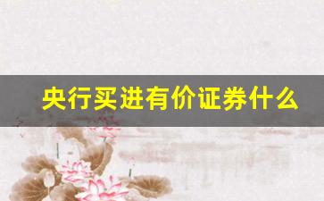 央行买进有价证券什么意思(央行购买有价证券)_https://www.eamstsz.com_北交所_第1张